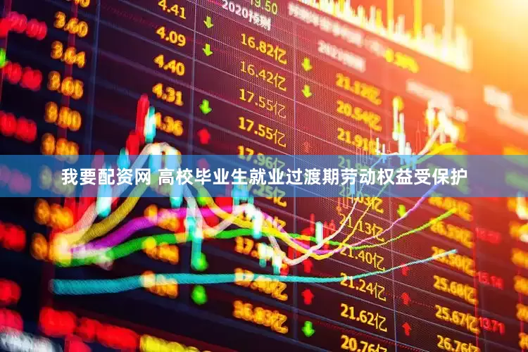 我要配资网 高校毕业生就业过渡期劳动权益受保护