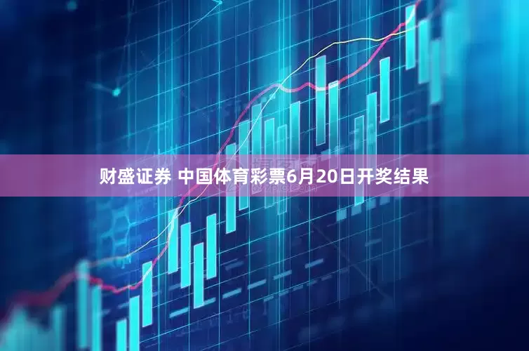 财盛证券 中国体育彩票6月20日开奖结果