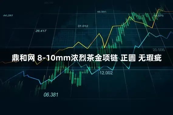 鼎和网 8-10mm浓烈茶金项链 正圆 无瑕疵