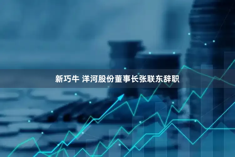 新巧牛 洋河股份董事长张联东辞职