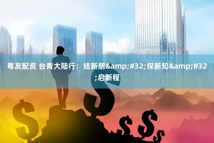 粤友配资 台青大陆行：结新朋 探新知 启新程