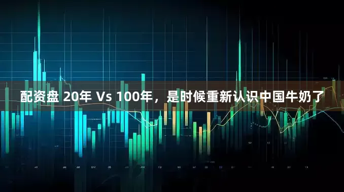 配资盘 20年 Vs 100年，是时候重新认识中国牛奶了