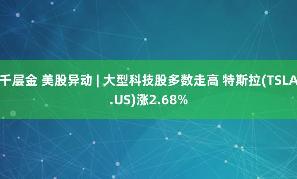 千层金 美股异动 | 大型科技股多数走高 特斯拉(TSLA.US)涨2.68%