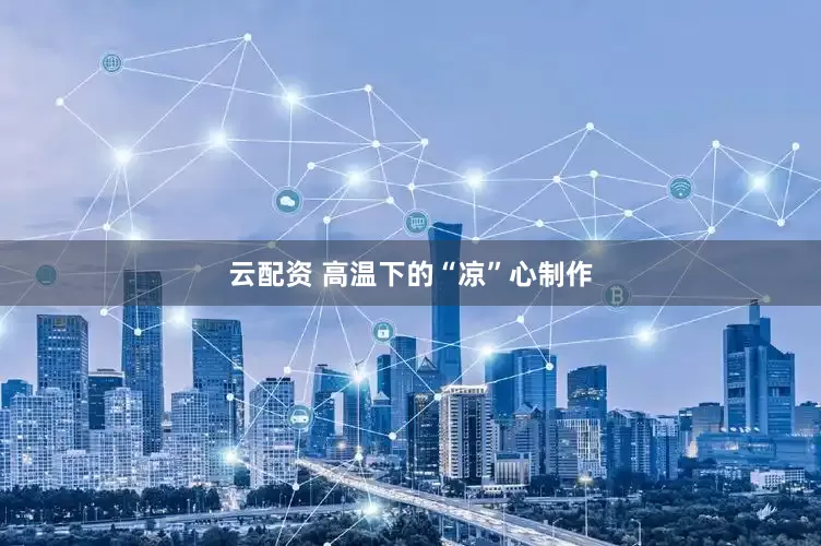 云配资 高温下的“凉”心制作