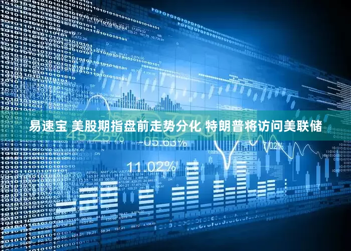 易速宝 美股期指盘前走势分化 特朗普将访问美联储