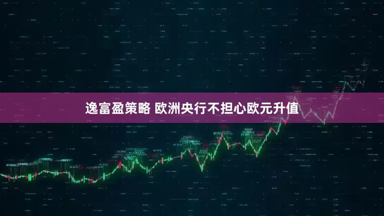 逸富盈策略 欧洲央行不担心欧元升值