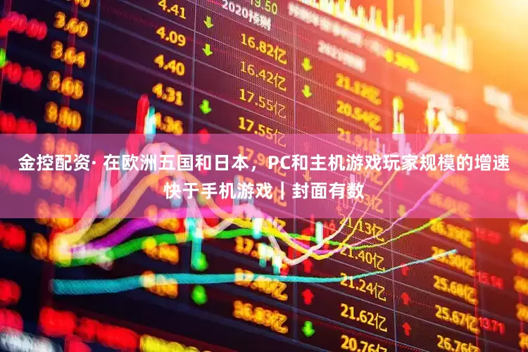 金控配资· 在欧洲五国和日本，PC和主机游戏玩家规模的增速快于手机游戏｜封面有数