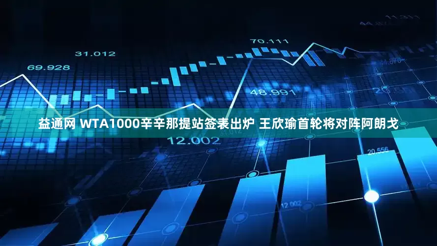 益通网 WTA1000辛辛那提站签表出炉 王欣瑜首轮将对阵阿朗戈