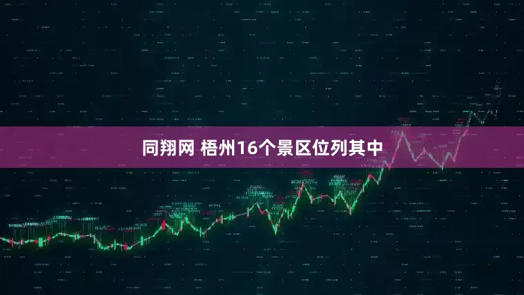 同翔网 梧州16个景区位列其中