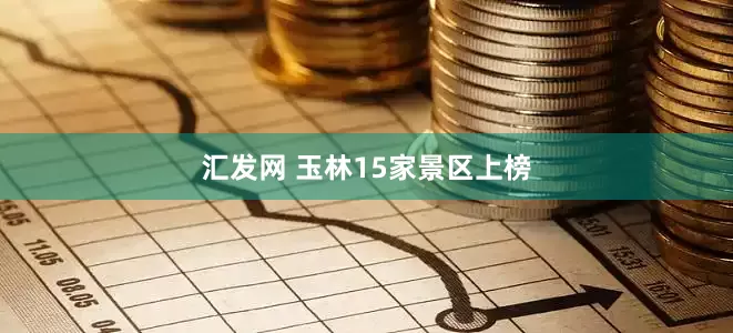 汇发网 玉林15家景区上榜