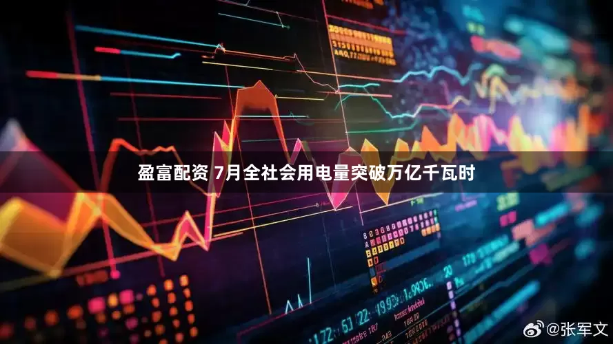盈富配资 7月全社会用电量突破万亿千瓦时