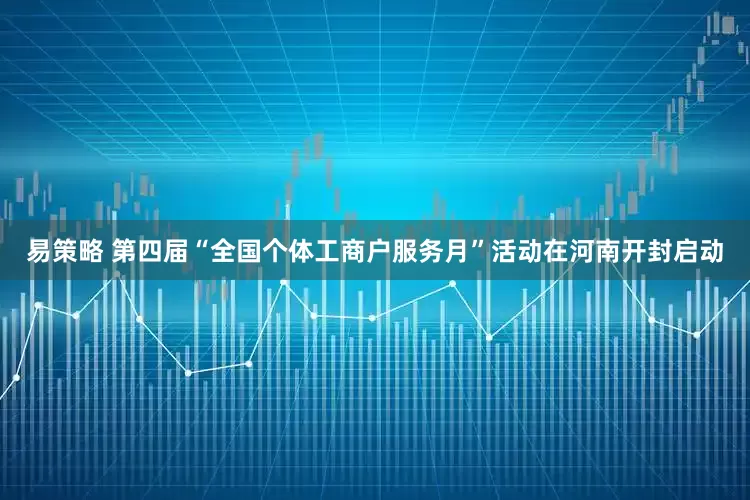 易策略 第四届“全国个体工商户服务月”活动在河南开封启动