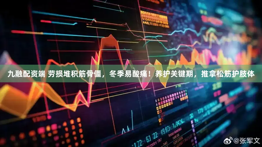 九融配资端 劳损堆积筋骨僵，冬季易酸痛！养护关键期，推拿松筋护肢体