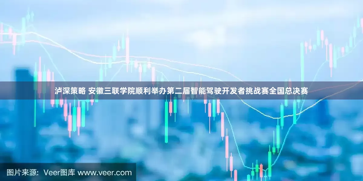 泸深策略 安徽三联学院顺利举办第二届智能驾驶开发者挑战赛全国总决赛