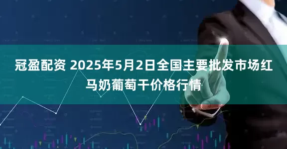 冠盈配资 2025年5月2日全国主要批发市场红马奶葡萄干价格行情