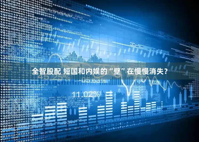全智股配 短国和内娱的“壁”在慢慢消失？