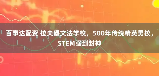百事达配资 拉夫堡文法学校，500年传统精英男校，STEM强到封神