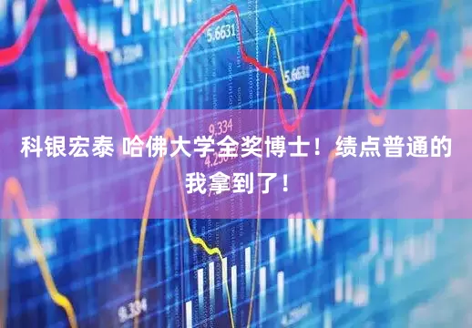 科银宏泰 哈佛大学全奖博士！绩点普通的我拿到了！