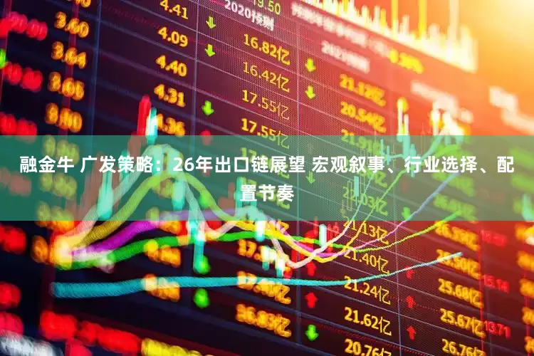 融金牛 广发策略：26年出口链展望 宏观叙事、行业选择、配置节奏
