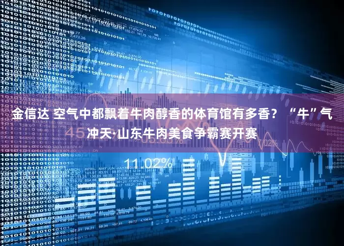 金信达 空气中都飘着牛肉醇香的体育馆有多香？ “牛”气冲天·山东牛肉美食争霸赛开赛