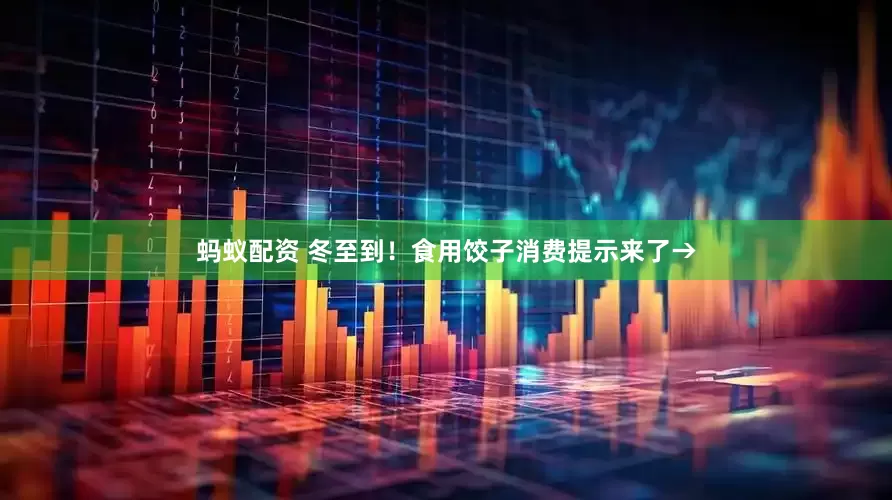 蚂蚁配资 冬至到！食用饺子消费提示来了→