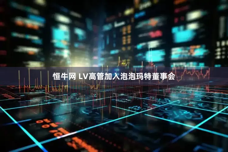 恒牛网 LV高管加入泡泡玛特董事会