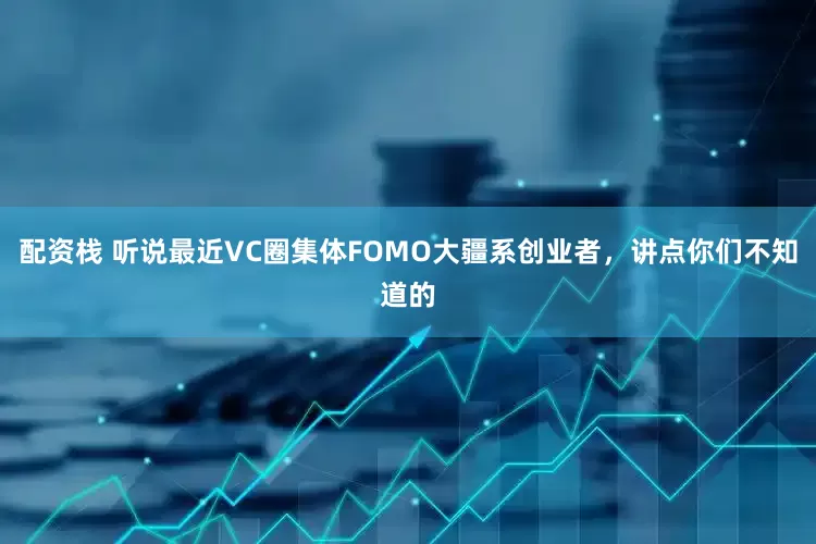配资栈 听说最近VC圈集体FOMO大疆系创业者，讲点你们不知道的