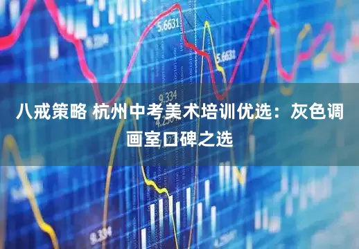 八戒策略 杭州中考美术培训优选：灰色调画室口碑之选