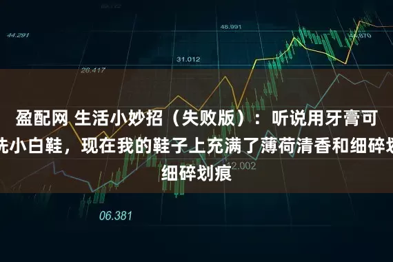 盈配网 生活小妙招（失败版）：听说用牙膏可以洗小白鞋，现在我的鞋子上充满了薄荷清香和细碎划痕
