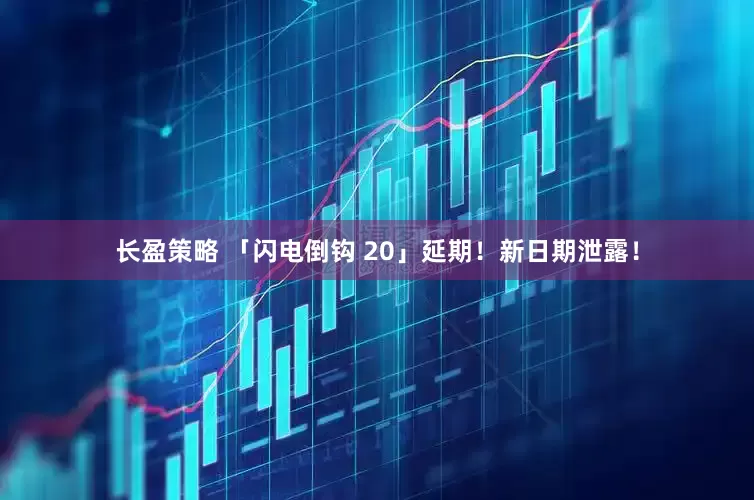长盈策略 「闪电倒钩 20」延期！新日期泄露！