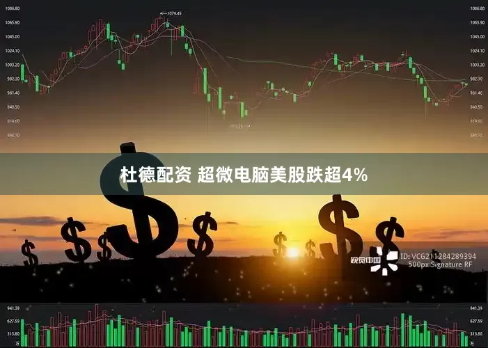 杜德配资 超微电脑美股跌超4%