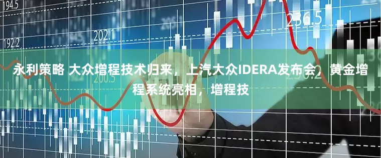 永利策略 大众增程技术归来，上汽大众IDERA发布会，黄金增程系统亮相，增程技