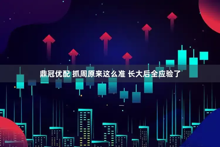 鼎冠优配 抓周原来这么准 长大后全应验了